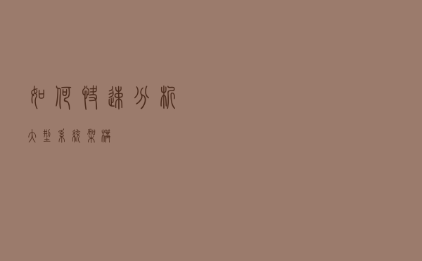如何快速分析大型系统架构？