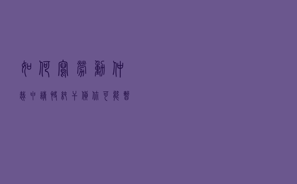 如何写劳动仲裁申请？快，纯干货，你可能暂不需要，但先收藏