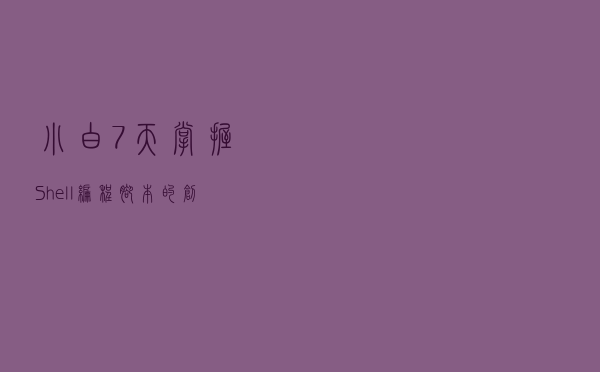 小白7天掌握Shell编程：脚本的创建和执行