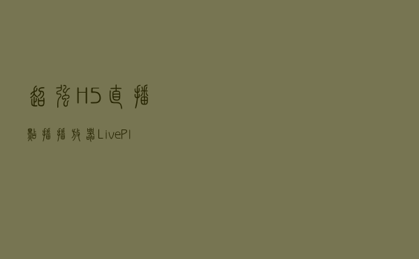 超强 H5直播/点播播放器LivePlayer
