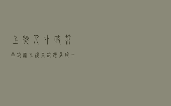 上海人才政策再放宽：在沪高校应届硕士可直接落户