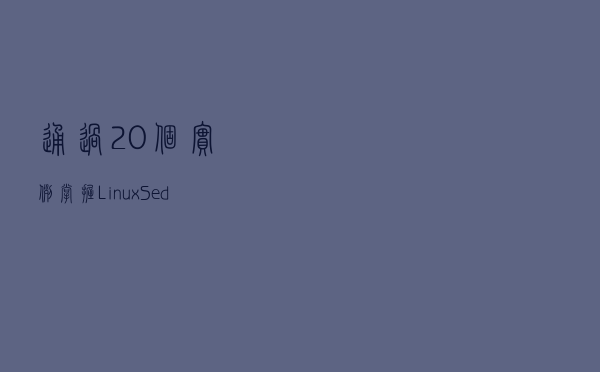 通过 20 个实例掌握 Linux Sed 命令