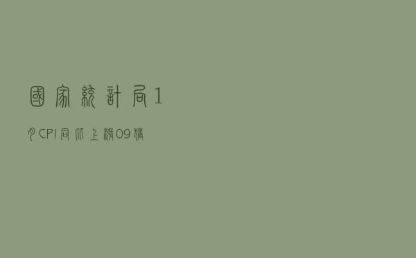 国家统计局：1月CPI同比上涨0.9% 猪肉价格下降41.6%