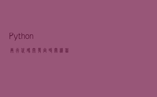 Python两行代码开发定时关机程序（小试牛刀）