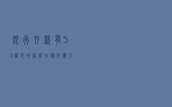 银行存款有50万元的家庭，在国内属于什么水平？答案来了