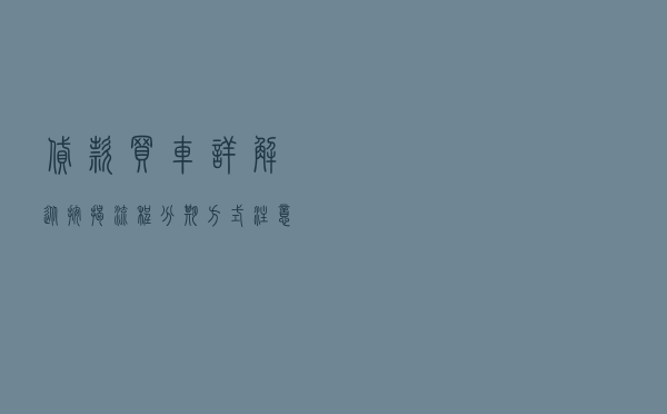 贷款买车详解：从按揭流程、分期方式、注意事项一次给你讲清楚