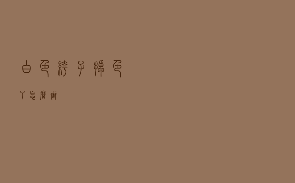 白色裤子掉色了怎么办