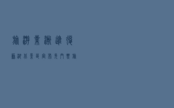 旅游业渐进复苏湖北景区宣布免门票 旅游及酒店板块逆市上涨