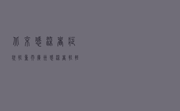北京感染者症状较重，而广州感染者较轻？