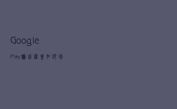 Google Play赚钱机会：如何判断一个App是否值得做及变现方法分享