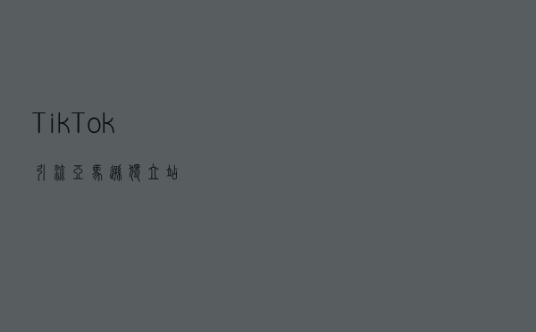 Tik Tok引流亚马逊、独立站