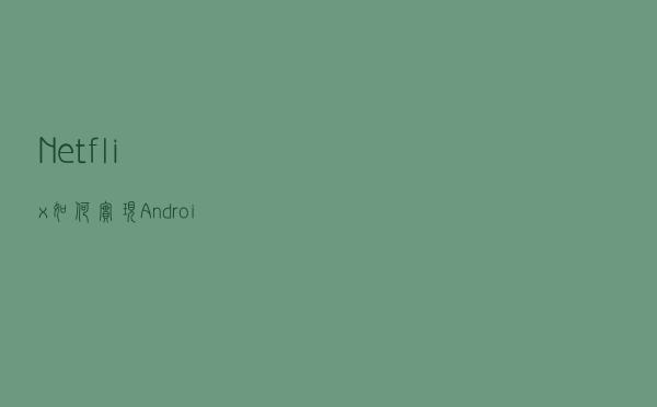 Netflix如何实现Android与 iOS共用一套代码？