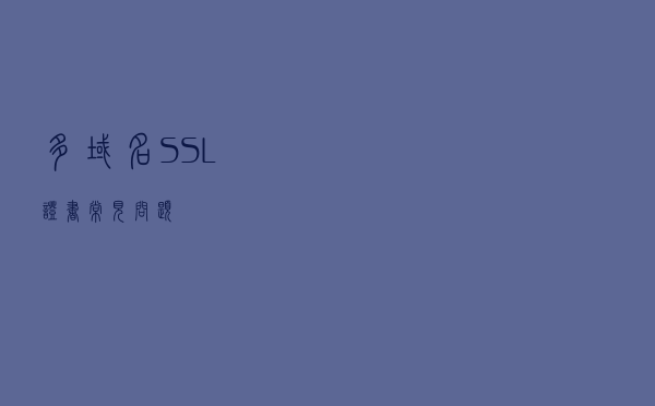 多域名SSL证书常见问题