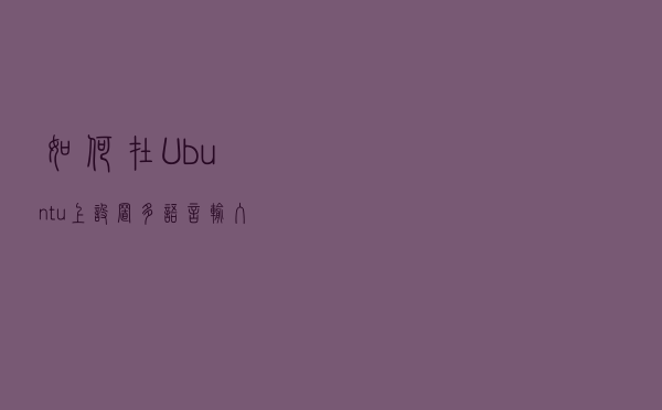 如何在 Ubuntu 上设置多语言输入法