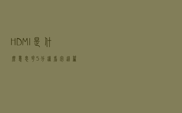 HDMI是什么意思？花5分钟看完这篇文章：原来如此！我现在明白了