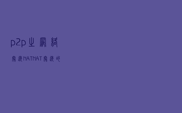 p2p之网络穿透NAT，NAT、穿透的原理