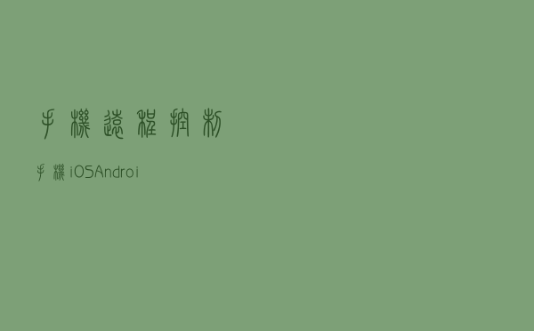 手机远程控制手机，iOS、Android 互连（有彩蛋）