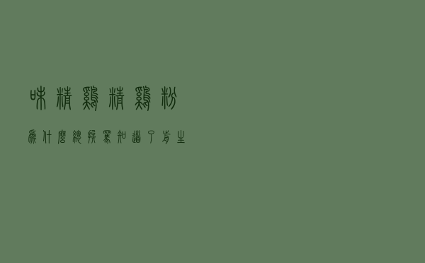 味精、鸡精、鸡粉：为什么总挨骂？知道了前生今世你不会再冤枉它