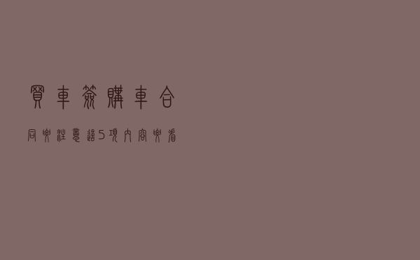 买车签购车合同要注意，这5项内容要看仔细，里面套路多