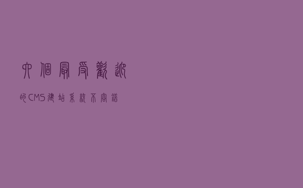 六个最受欢迎的 CMS 建站系统，不容错过｜Gitee项目推荐
