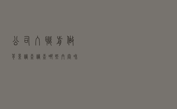 公司入职前做背景调查，调查哪些内容和时间？