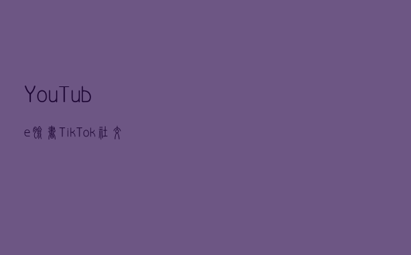 YouTube、脸书、TikTok...社交平台卖东西引领美国新消费