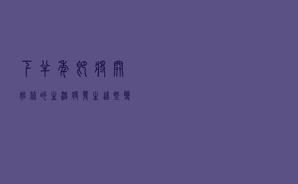 下半年即将开始，你的生活将发生这些变化