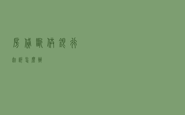 房贷断供银行起诉怎么办？
