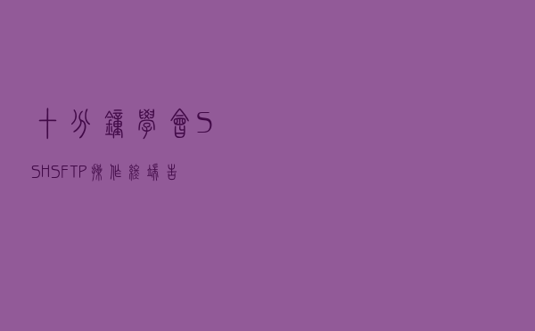 十分钟学会SSH+SFTP操作终端，告别XShell