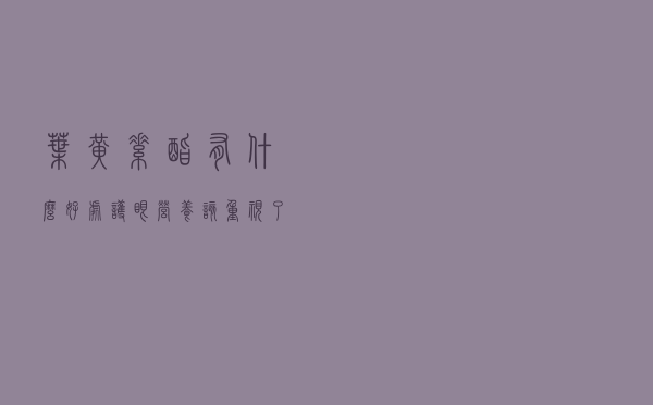 叶黄素酯有什么好处？护眼营养该重视了