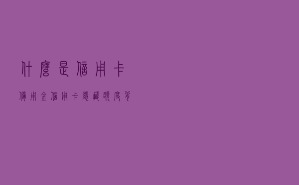 什么是信用卡备用金？信用卡隐藏额度背后的真相