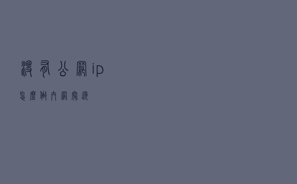 没有公网ip怎么做内网穿透