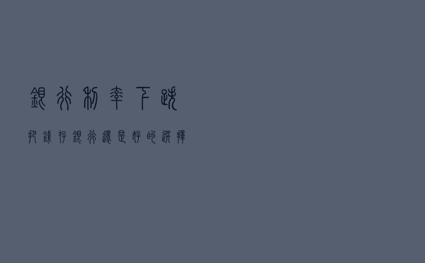 银行利率下跌，把钱存银行还是好的选择？我们需要改变财富观念