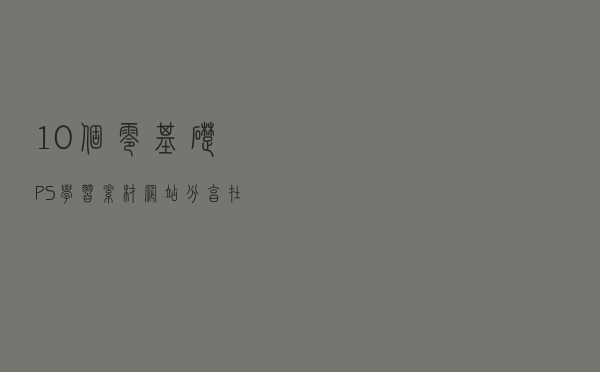 10个零基础PS学习素材网站分享/在线制图/素材/配色/字体