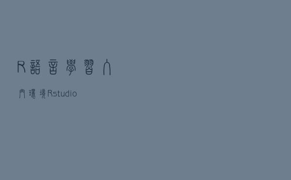 R语言学习 - 入门环境Rstudio