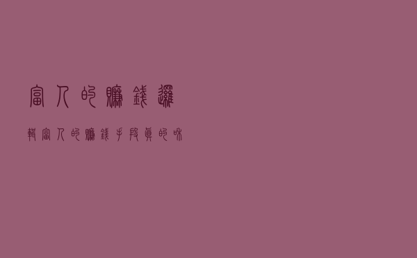 富人的赚钱逻辑：富人的赚钱手段，真的和你不一样