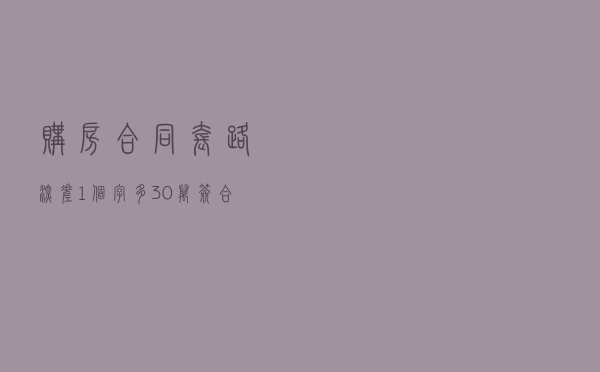“购房合同”套路深：差1个字多30万，签合同时要注意看清楚