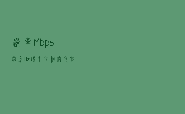 速率Mbps，带宽Hz，码率等相关的概念介绍