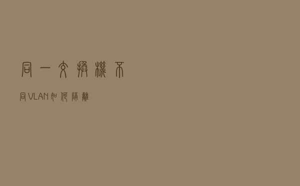 同一交换机不同VLAN如何隔离