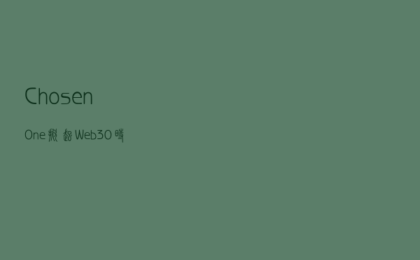 Chosen One掀起Web 3.0时代内容新革命