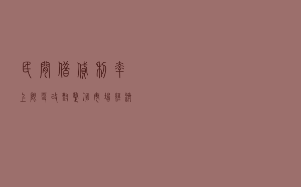 民间借贷利率上限更改，对整个市场经济会有影响吗？