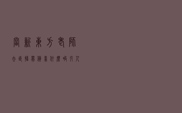 当新东方老师去直播带货：靠什么吸引人？还能走多远？