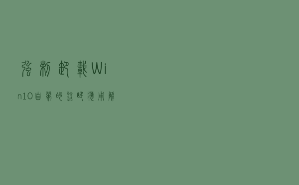 强制卸载！Win10自带的流氓应用，解放你的开始菜单