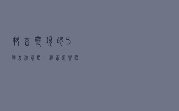 抖音变现的5个方法，最后一个不需要粉丝也能做