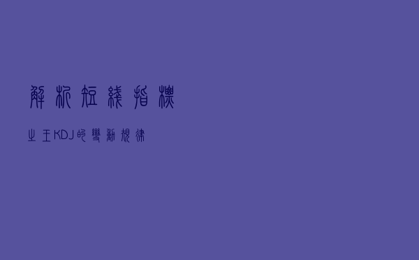 解析短线指标之王 KDJ的变动规律