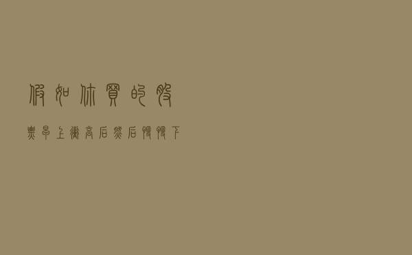 假如你买的股票早上冲高后然后慢慢下跌，你明白是怎么回事吗？