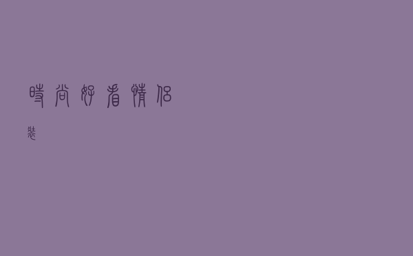 时尚好看情侣装