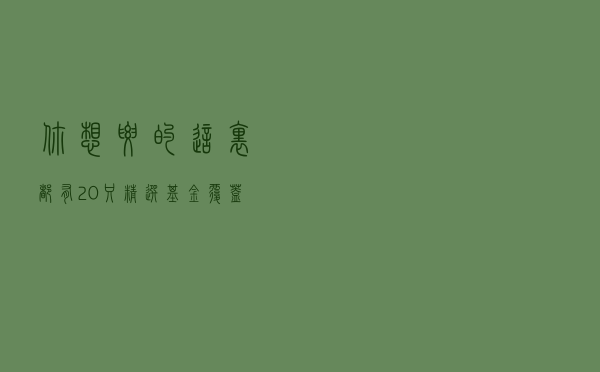 你想要的这里都有？20只精选基金，覆盖各大投资范围