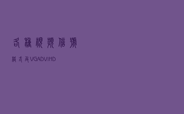 各种视频信号格式及VGA、DVI、HDMI区别