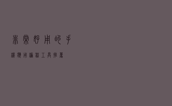 非常好用的手机应用编程工具推荐